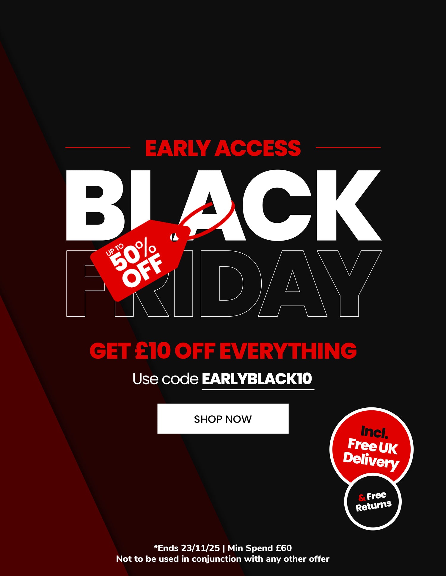 Early Black Friday with code EARLYBLACK10 for £10 OFF Everything